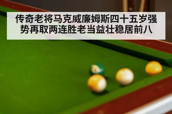 传奇老将马克威廉姆斯四十五岁强势再取两连胜老当益壮稳居前八
