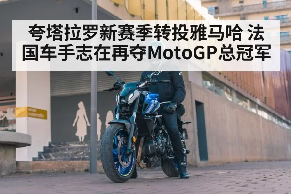夸塔拉罗新赛季转投雅马哈 法国车手志在再夺MotoGP总冠军