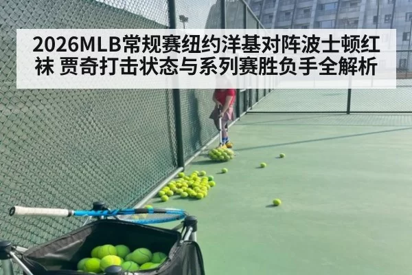 2026MLB常规赛纽约洋基对阵波士顿红袜 贾奇打击状态与系列赛胜负手全解析