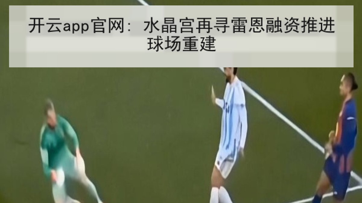 开云app官网: 水晶宫再寻雷恩融资推进球场重建